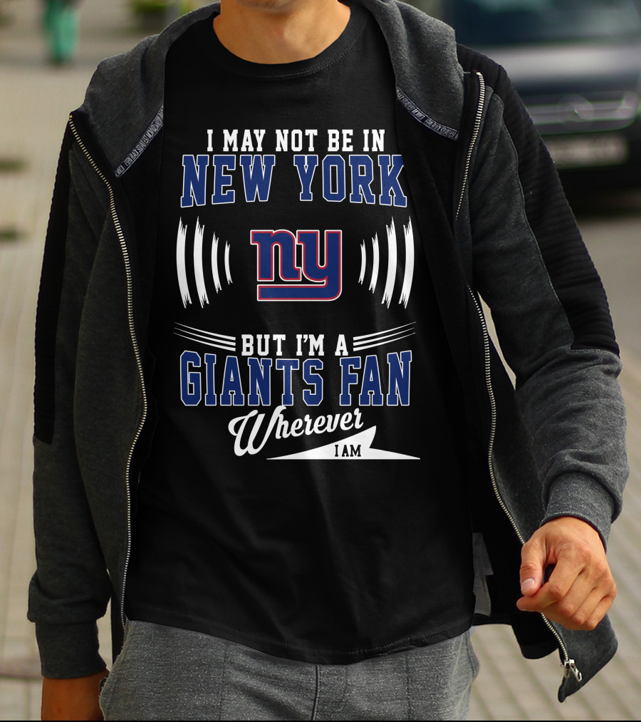 I May Not Be In New York But I'm A Giants Fan Wherever I Am T-Shirt