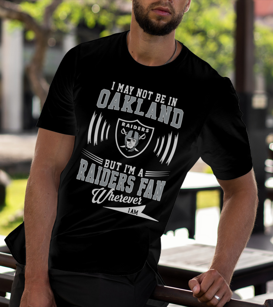 I May Not Be In Oakland Raiders Fan Wherever I Am T-Shirt