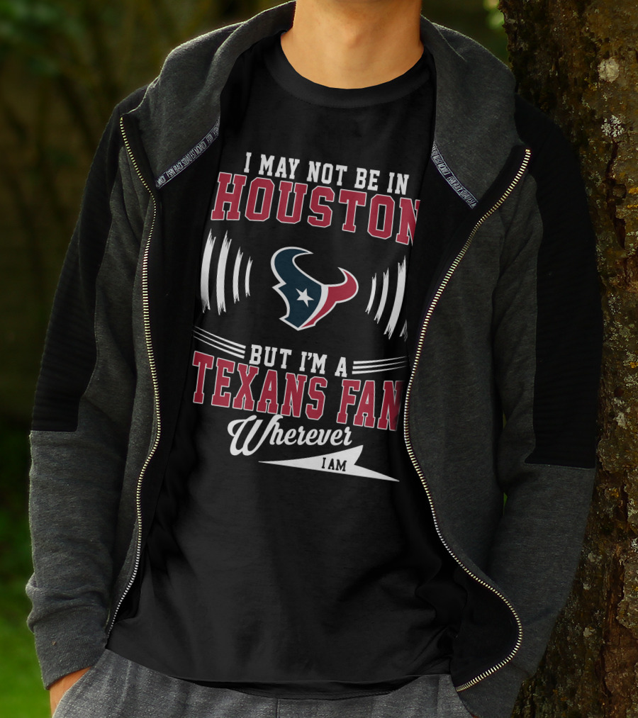 I May Not Be In Houston But I'm A Texans Fan Wherever I Am T-Shirt