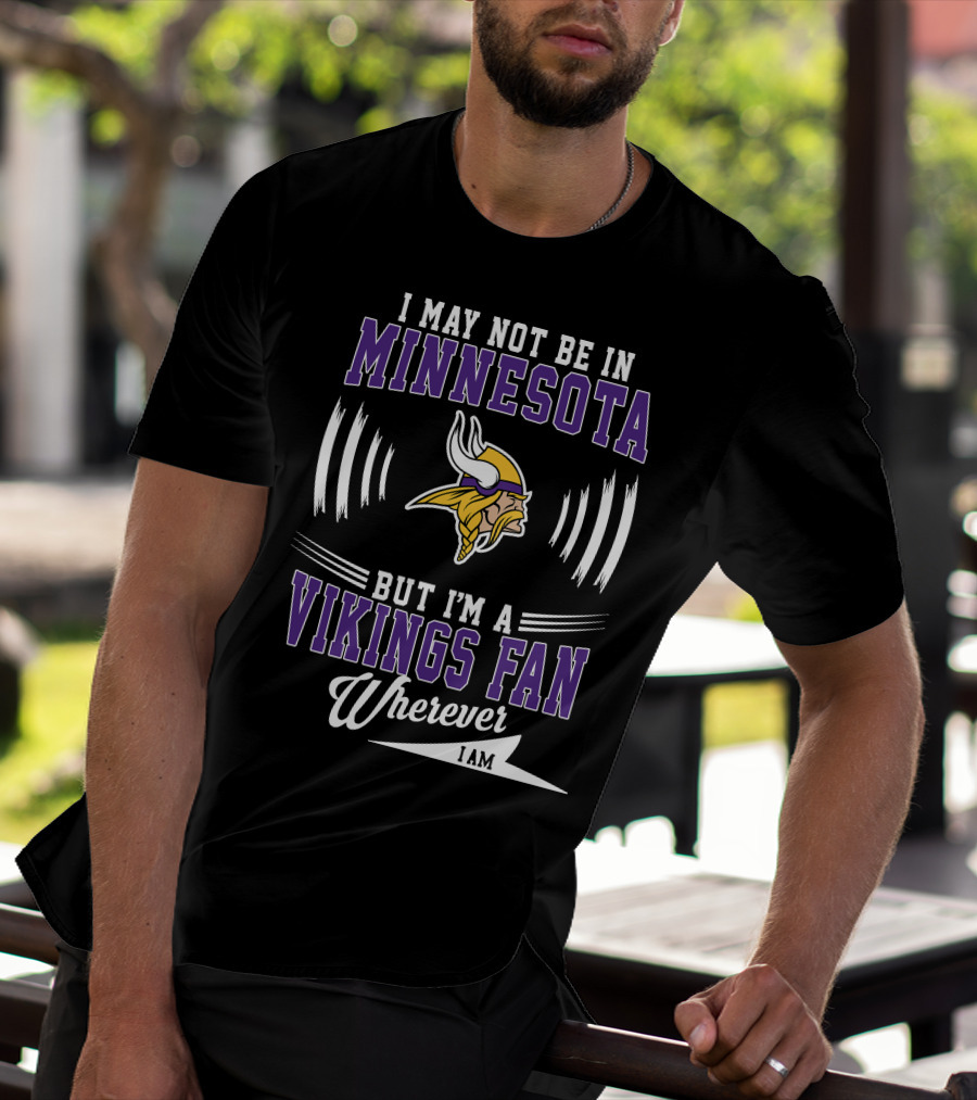 I May Not Be In Minnesota But I'm A Vikings Fan Wherever I Am T-Shirt