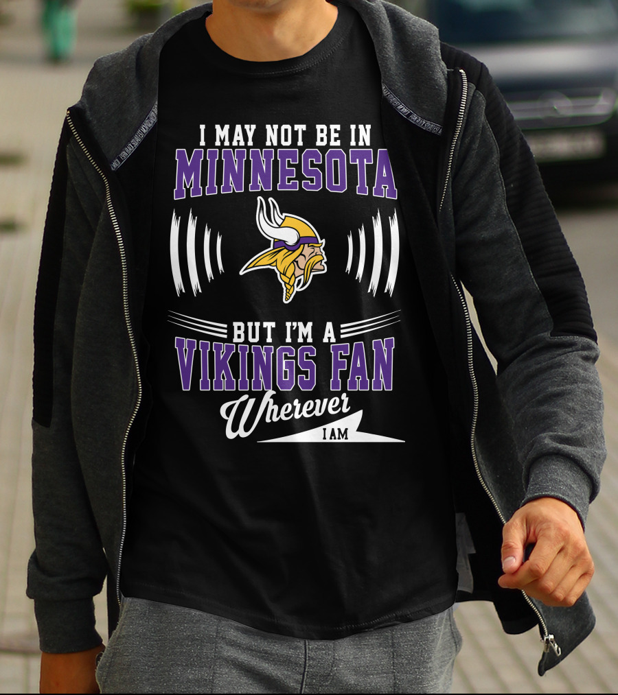 I May Not Be In Minnesota But I'm A Vikings Fan Wherever I Am T-Shirt