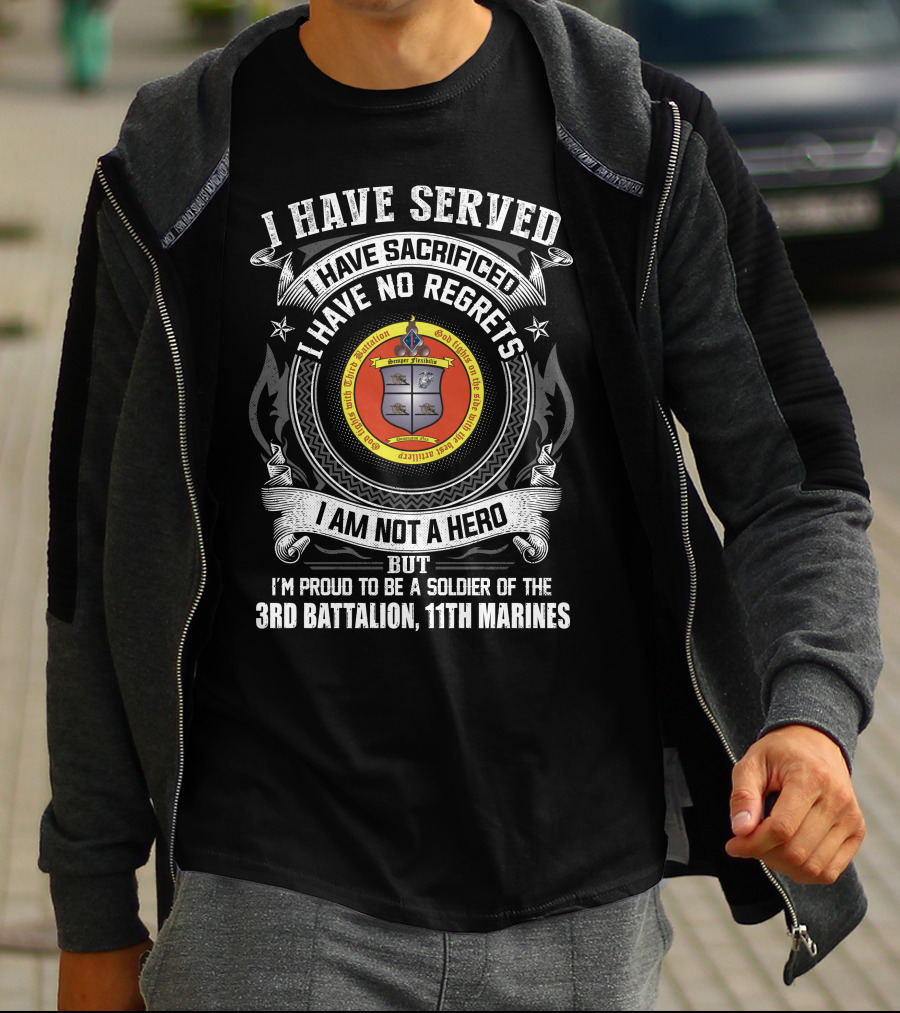 I Have Served Sacrificed No Regrets Not A Hero Proud Soldier Of 3rd Battalion 11th Marines T-Shirt