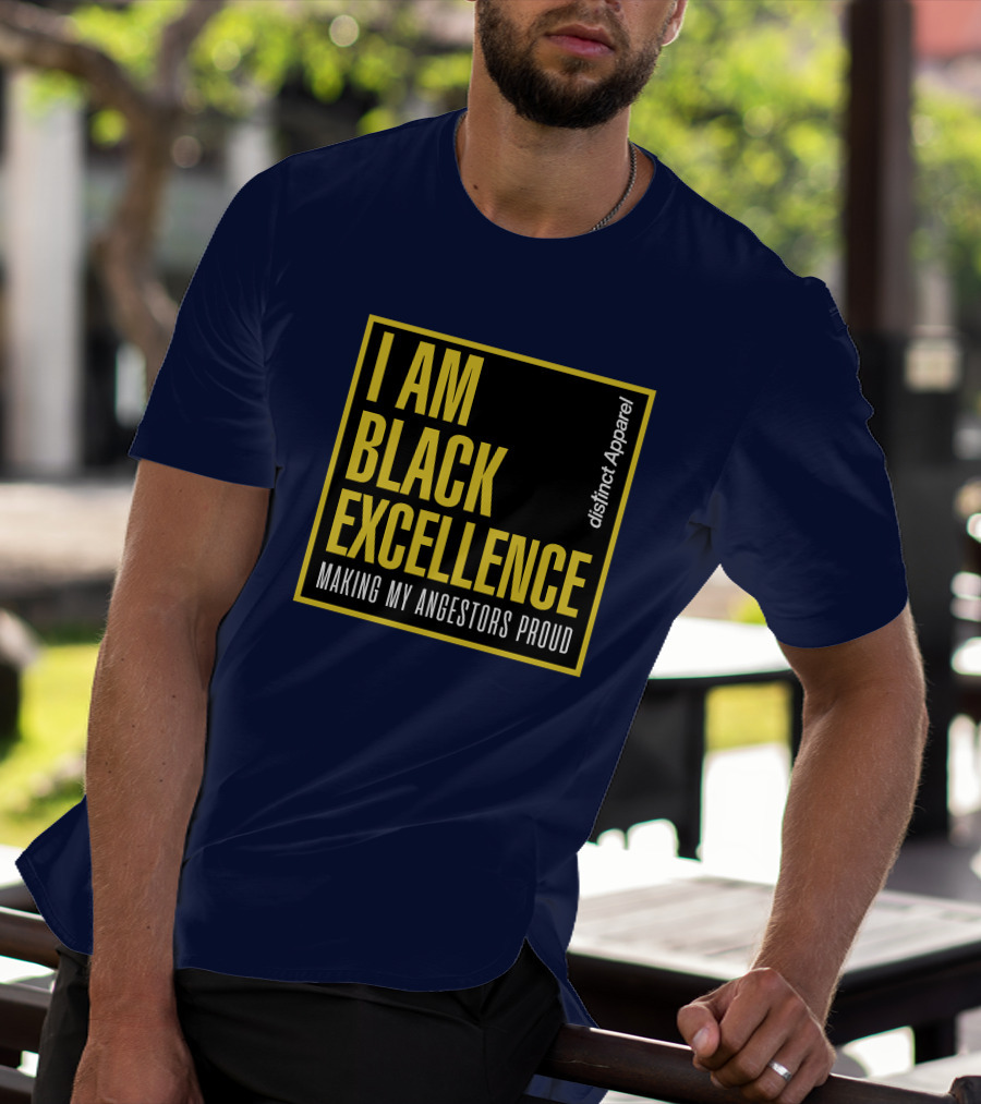 I Am Black Excellence Distinct Apparel Making My Ancestors Proud T-Shirt