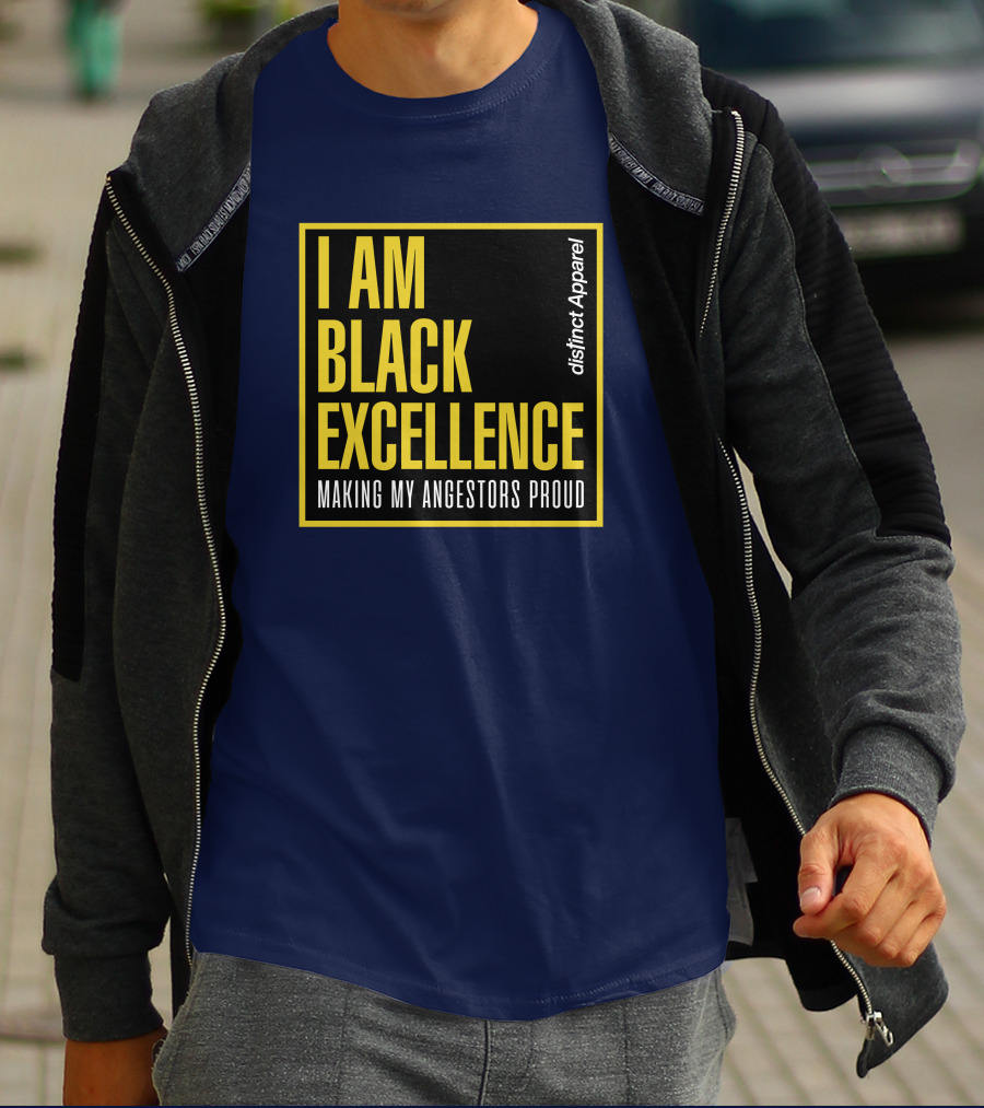 I Am Black Excellence Distinct Apparel Making My Ancestors Proud T-Shirt