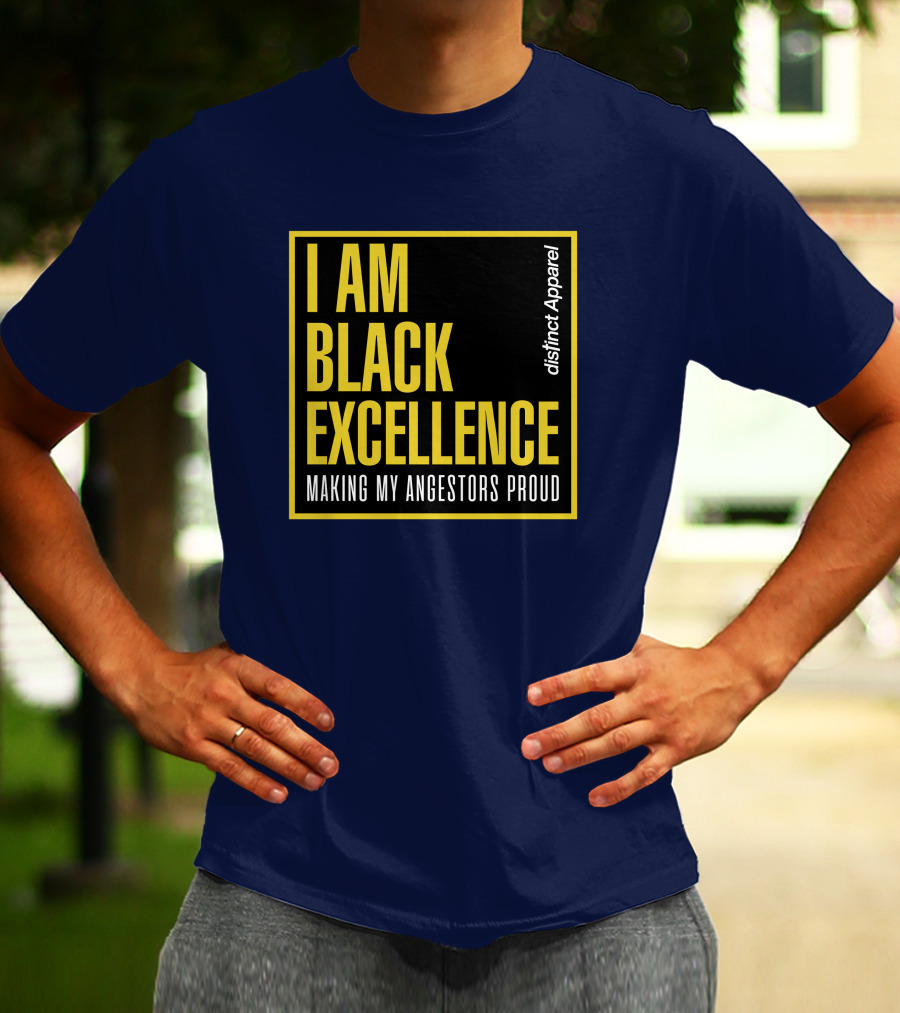 I Am Black Excellence Distinct Apparel Making My Ancestors Proud T-Shirt