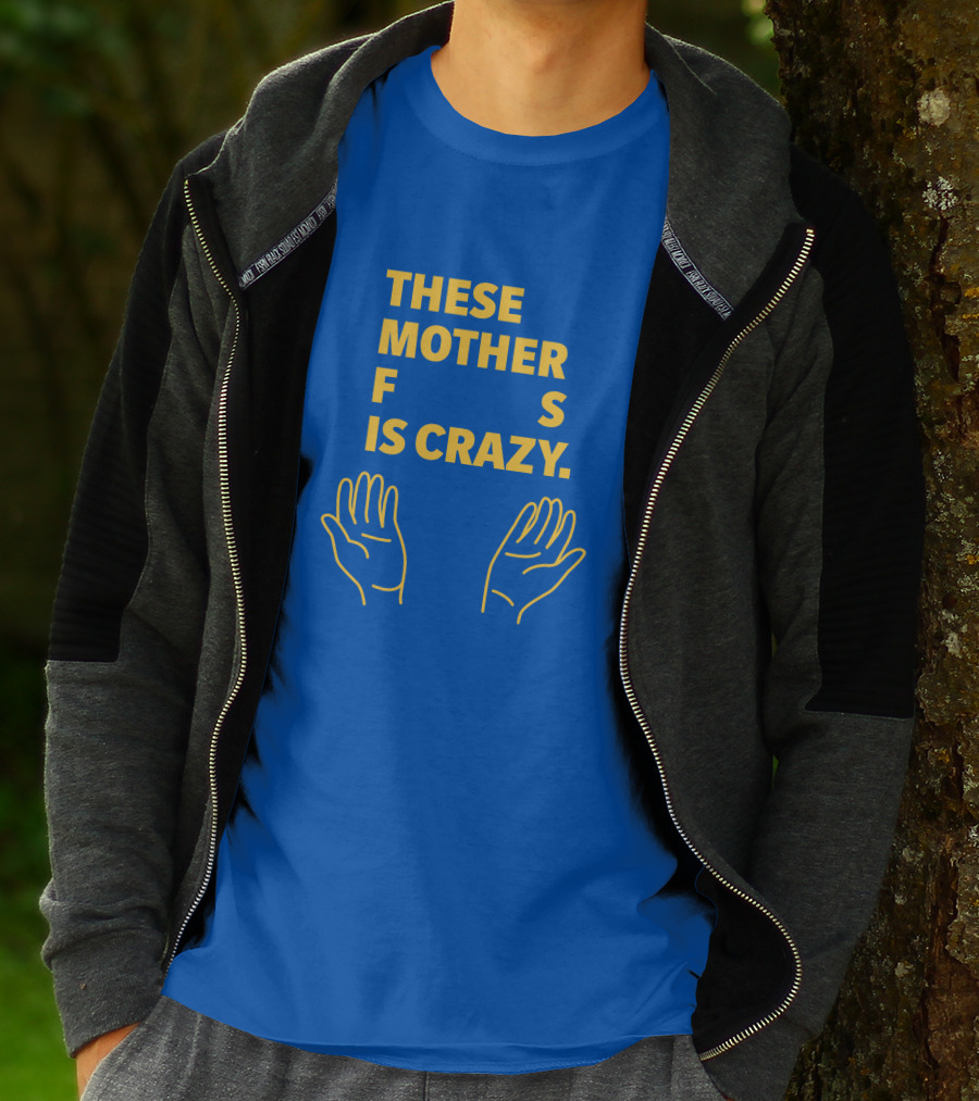 THESE MOTHER F S IS CRAZY HANDS T-Shirt