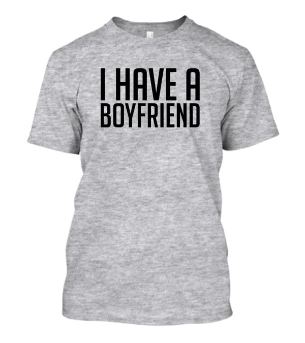 I Have A Boyfriend T-Shirt