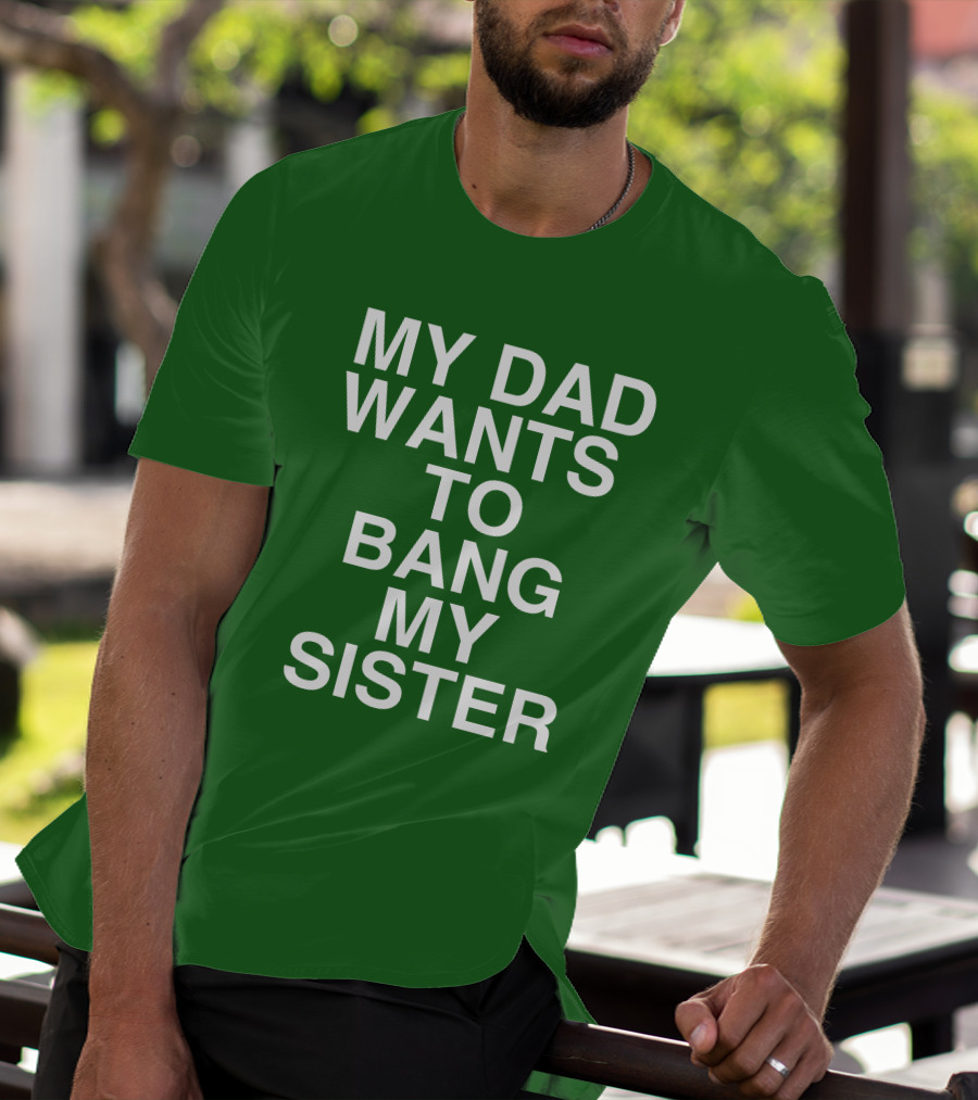 PatriotTakes My Dad Wants To Bang My Sister Don Jr Bold Green T-Shirt