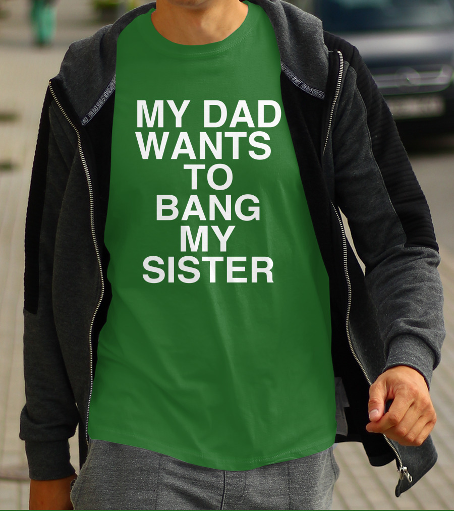 PatriotTakes My Dad Wants To Bang My Sister Don Jr Bold Green T-Shirt