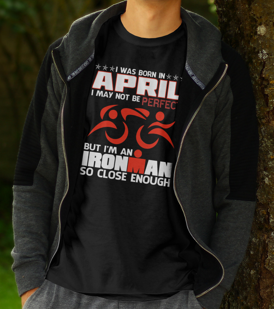 I Was Born In April I May Not Be Perfect But I'm An Ironman So Close Enough T-Shirt
