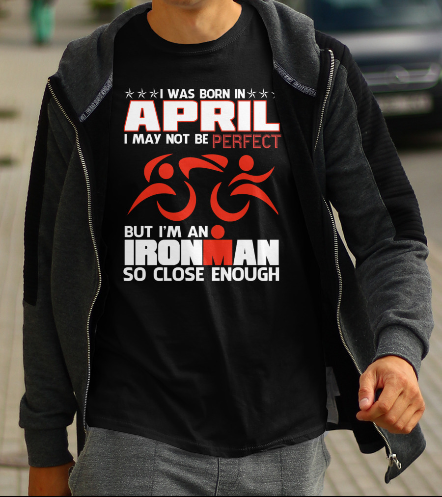 I Was Born In April I May Not Be Perfect But I'm An Ironman So Close Enough T-Shirt