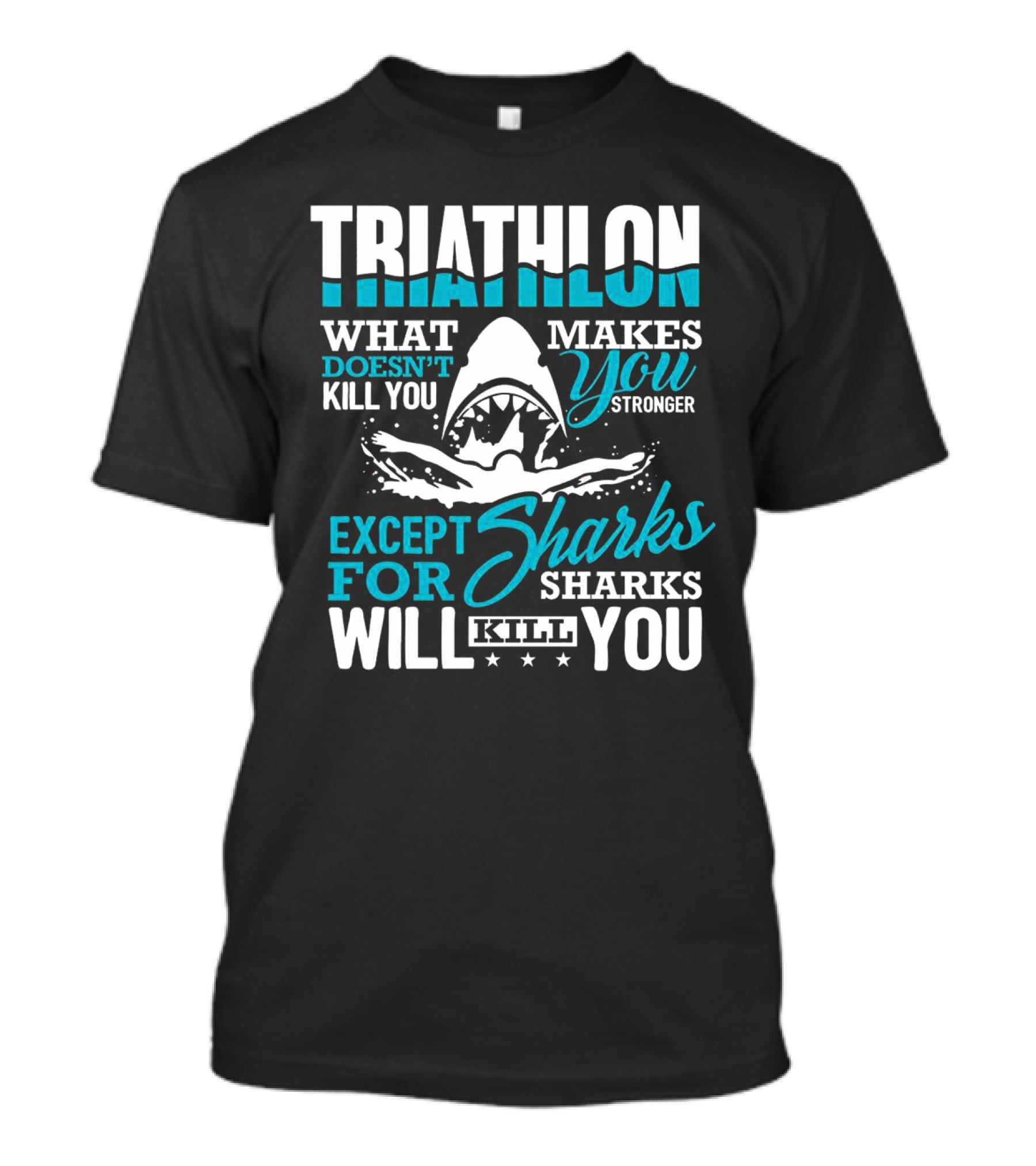Triathlon What Doesn't Kill You Makes You Stronger Except For Sharks Will Kill You T-Shirt