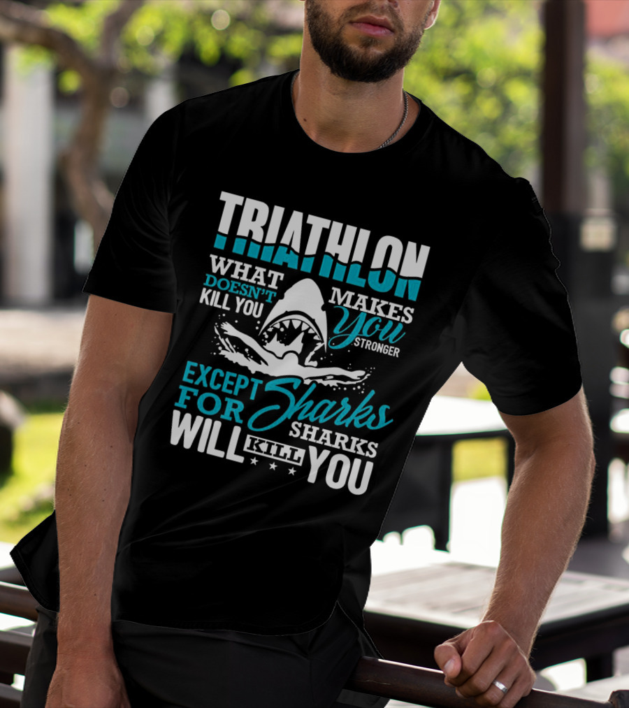 Triathlon What Doesn't Kill You Makes You Stronger Except For Sharks Will Kill You T-Shirt