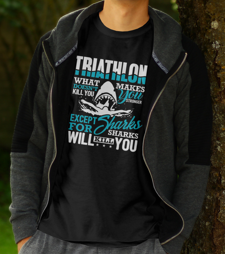 Triathlon What Doesn't Kill You Makes You Stronger Except For Sharks Will Kill You T-Shirt