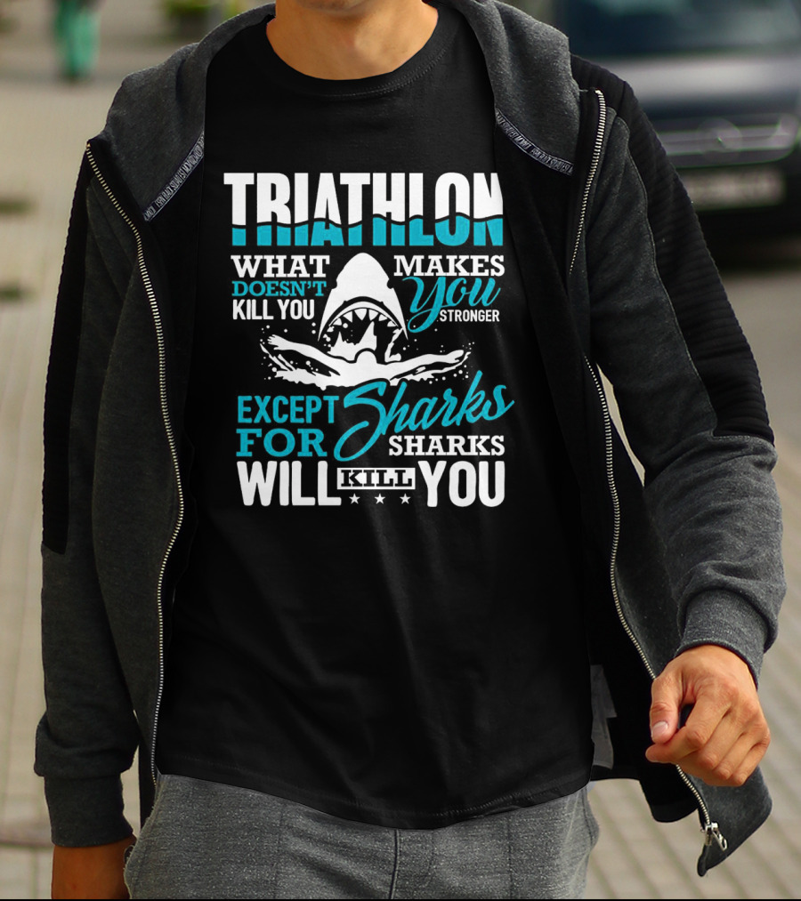Triathlon What Doesn't Kill You Makes You Stronger Except For Sharks Will Kill You T-Shirt