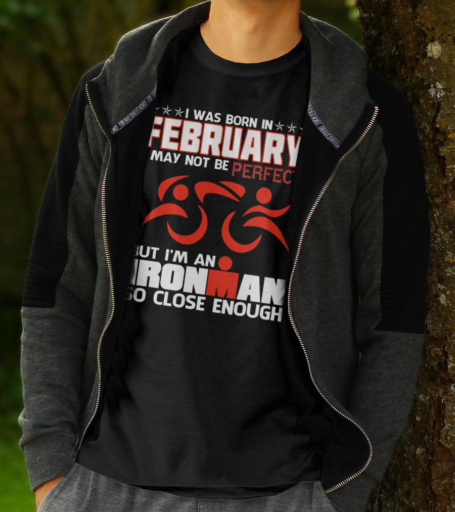 I Was Born In February I May Not Be Perfect But I'm An Ironman So Close Enough T-Shirt