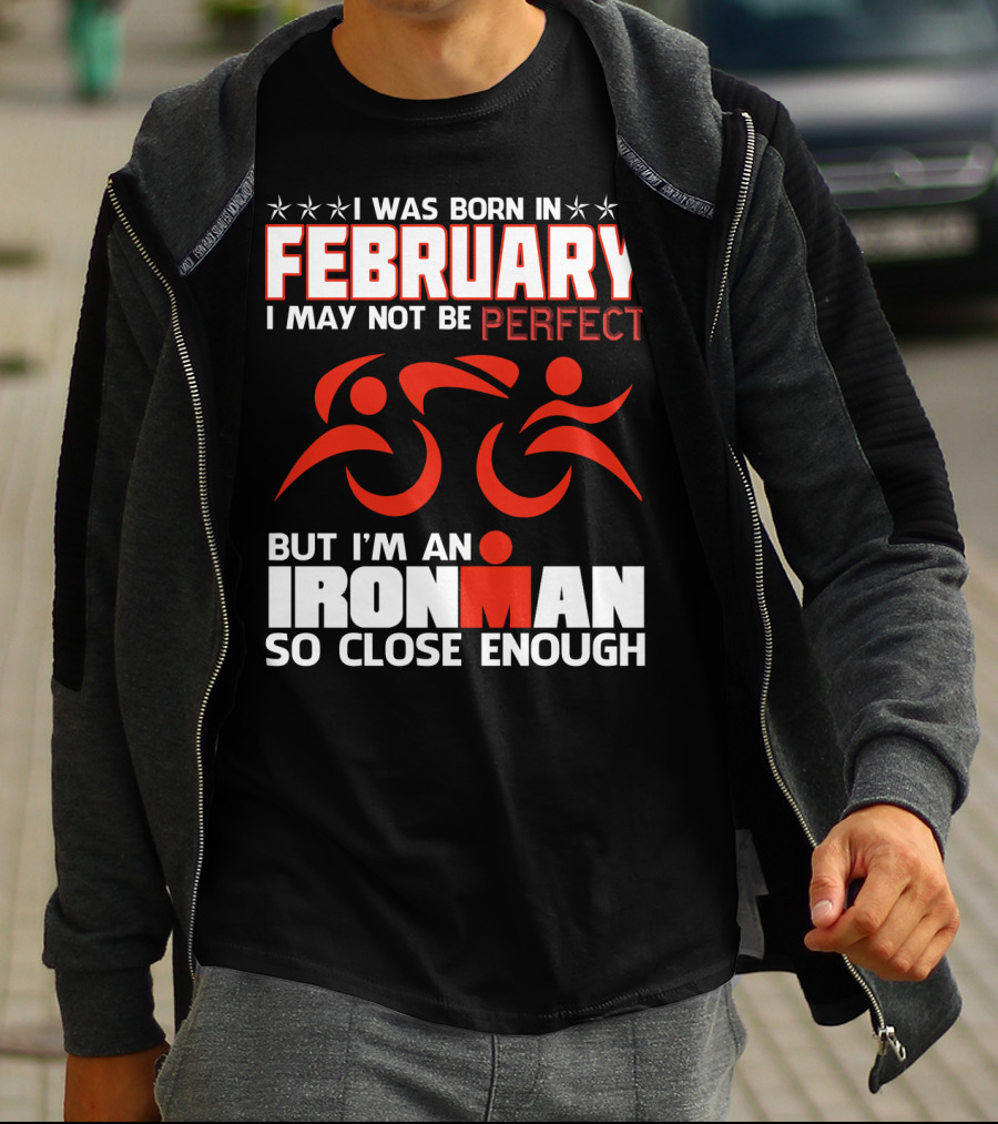 I Was Born In February I May Not Be Perfect But I'm An Ironman So Close Enough T-Shirt