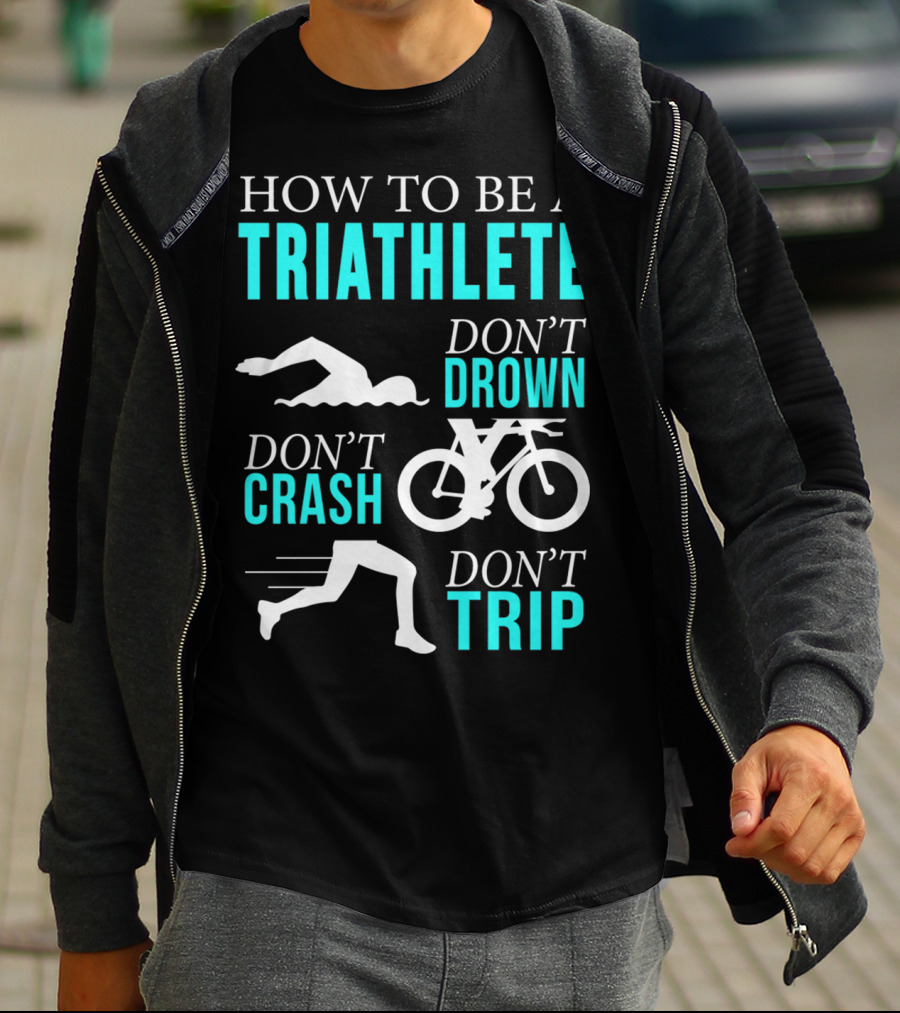 HOW TO BE A TRIATHLETE DON'T DROWN DON'T CRASH DON'T TRIP T-Shirt