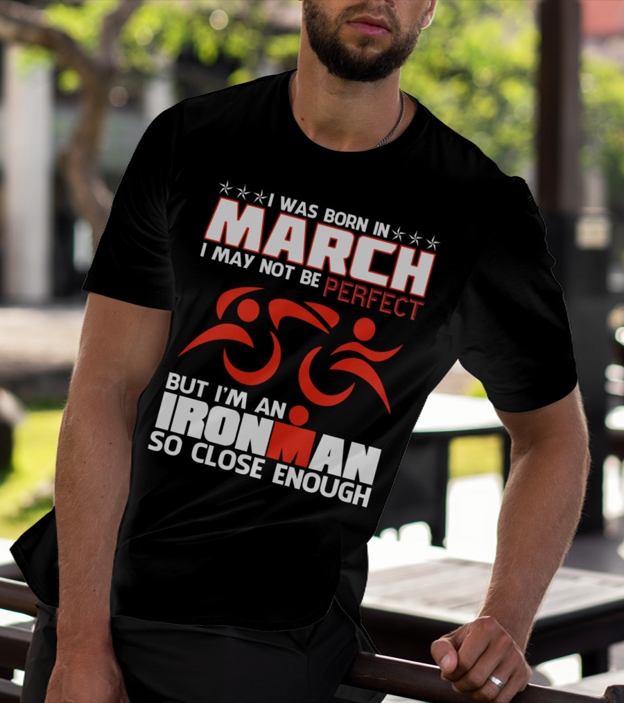 Born In March Not Perfect But Ironman So Close Enough T-Shirt