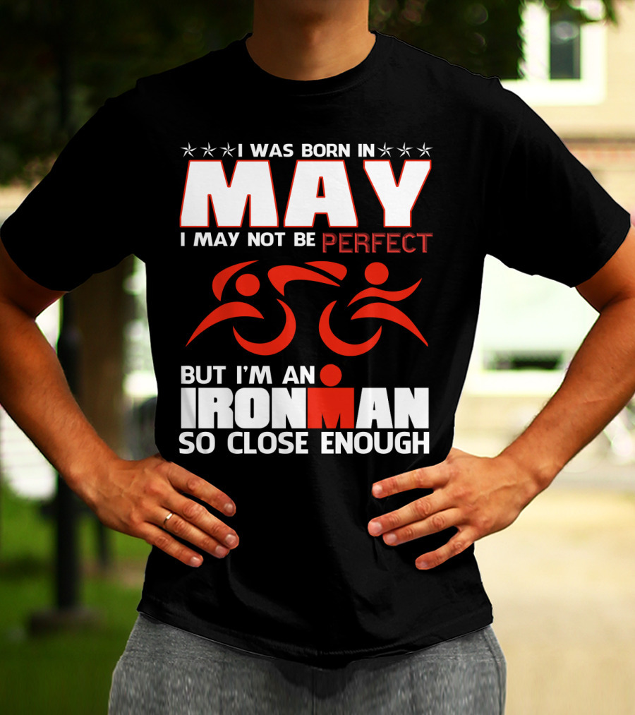 I Was Born In May I May Not Be Perfect But I'm An Ironman So Close Enough T-Shirt