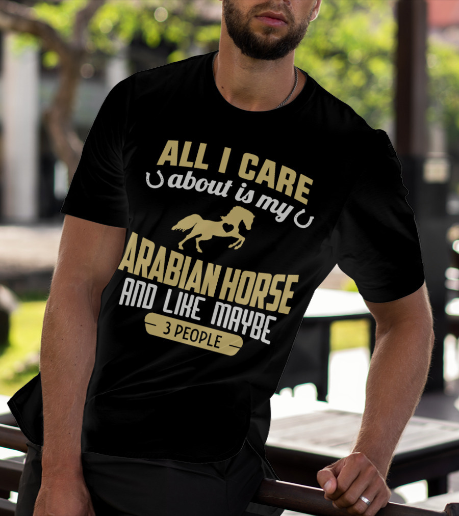 All I Care About Is My Arabian Horse And Like Maybe 3 People T-Shirt