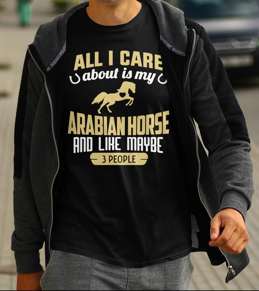All I Care About Is My Arabian Horse And Like Maybe 3 People T-Shirt