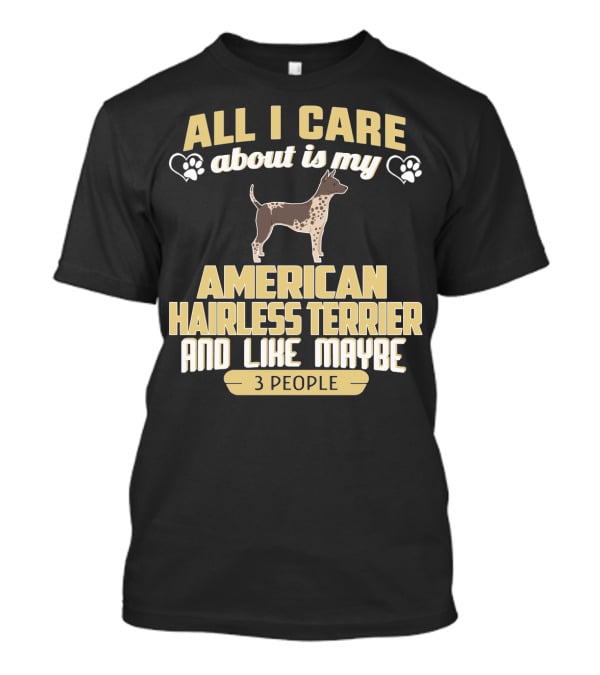 All I Care About Is My American Hairless Terrier And Like Maybe 3 People T-Shirt