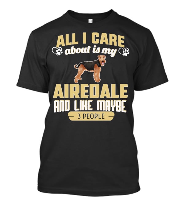 All I Care About Is My Airedale And Like Maybe 3 People Paws Hearts T-Shirt