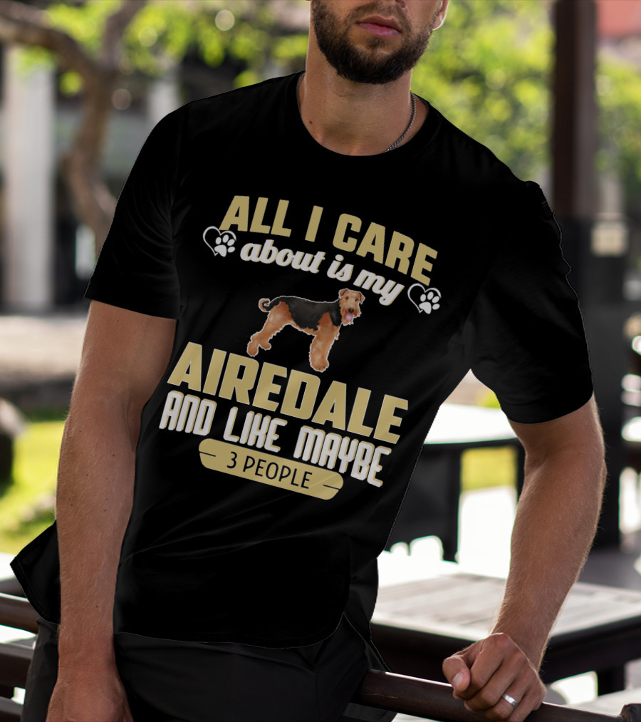 All I Care About Is My Airedale And Like Maybe 3 People Paws Hearts T-Shirt