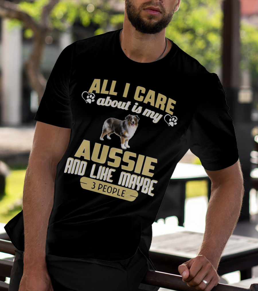 All I Care About Is My Aussie And Like Maybe 3 People Text With Hearts And Dog Image T-Shirt