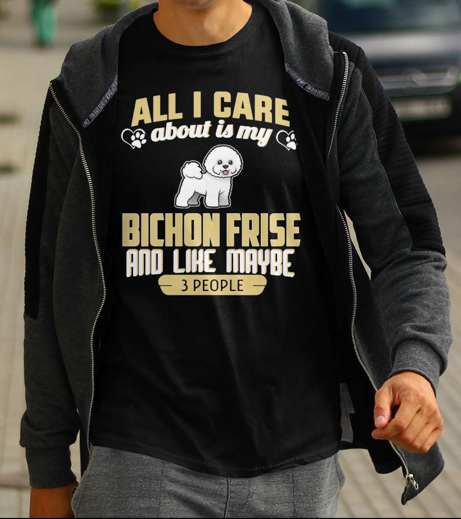 All I Care About Is My Bichon Frise And Like Maybe 3 People T-Shirt