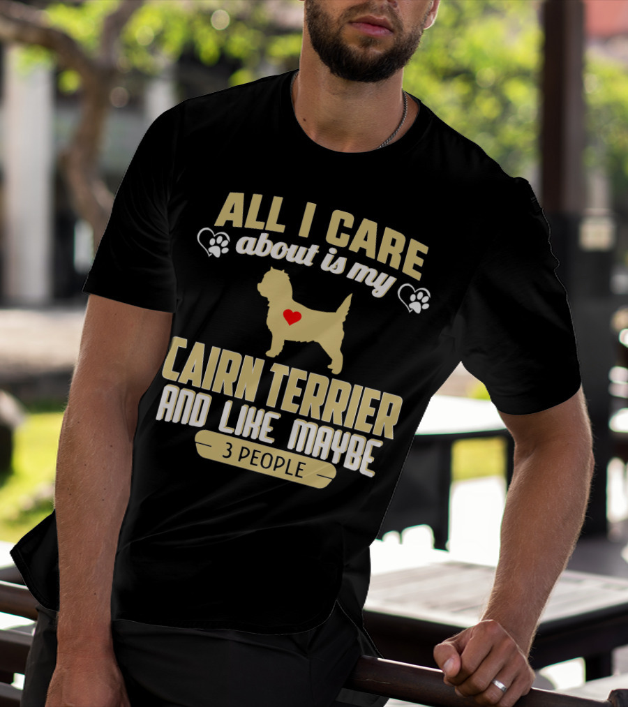 All I Care About Is My Cairn Terrier And Like Maybe 3 People T-Shirt