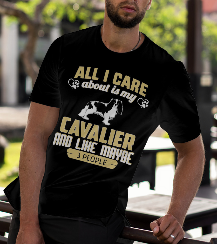 All I Care About Is My Cavalier And Like Maybe 3 People T-Shirt