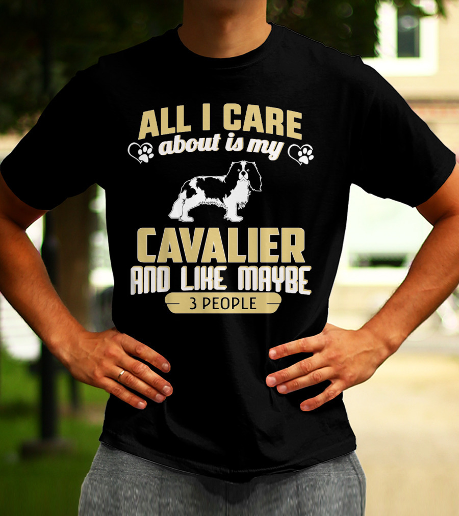 All I Care About Is My Cavalier And Like Maybe 3 People T-Shirt