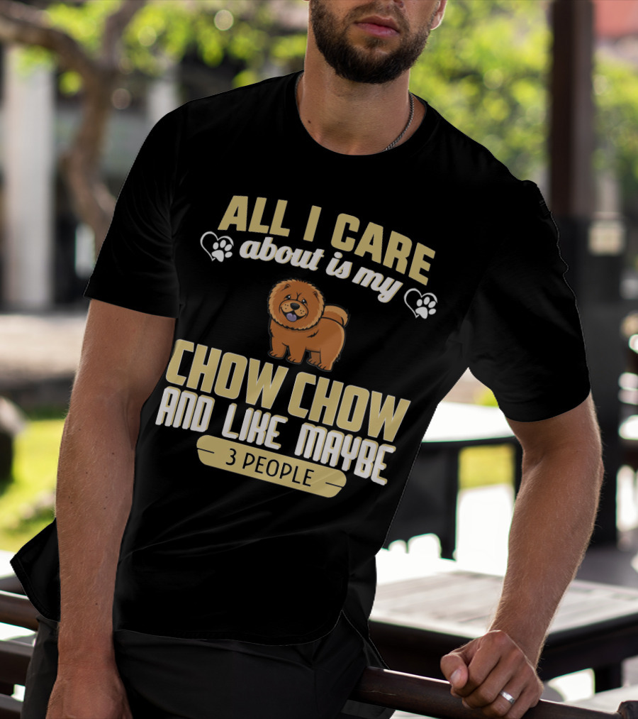 All I Care About Is My Chow Chow And Like Maybe 3 People T-Shirt