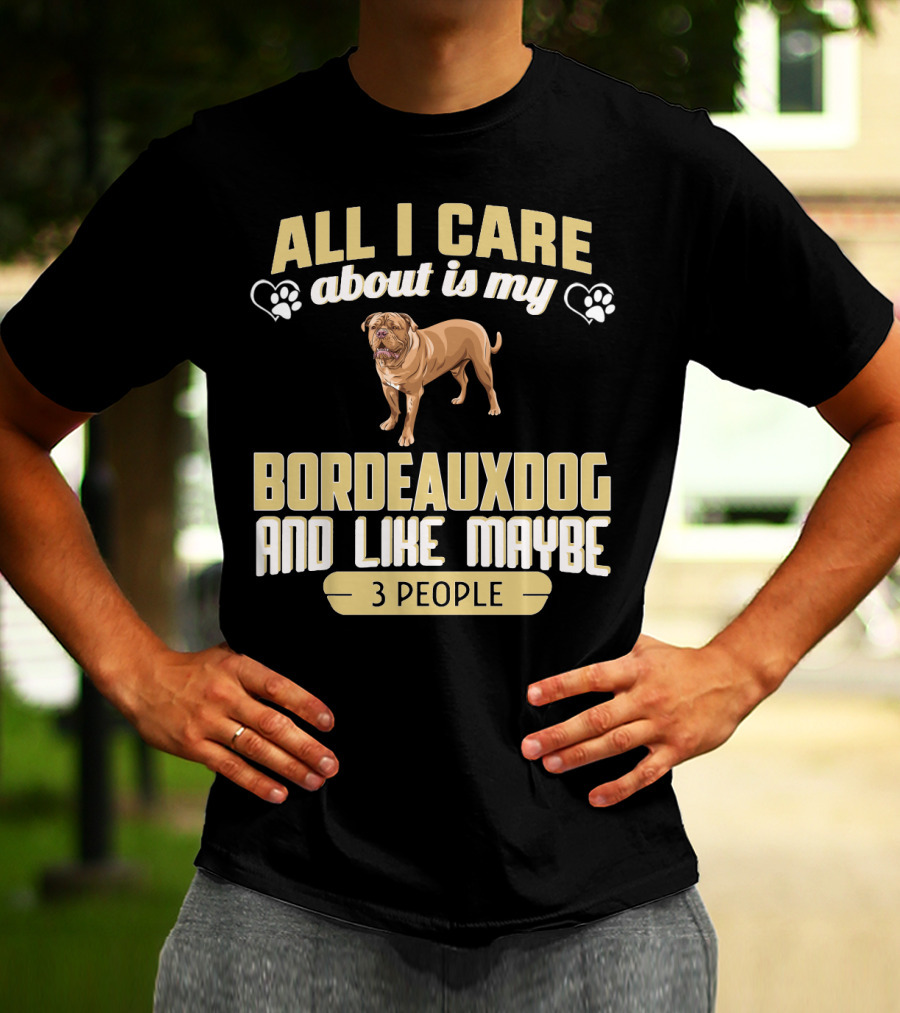 All I Care About Is My Bordeaux Dog And Like Maybe 3 People T-Shirt