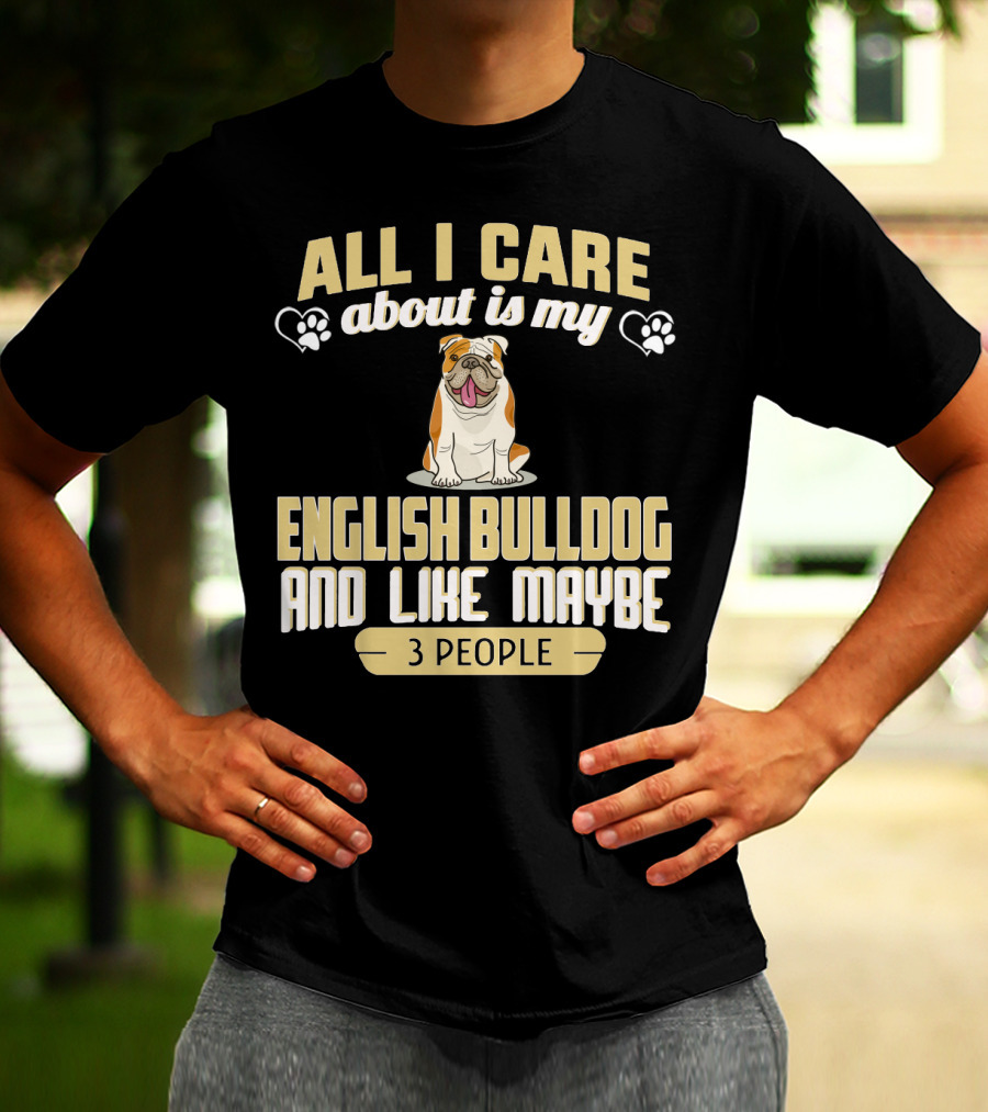 All I Care About Is My English Bulldog And Like Maybe 3 People T-Shirt