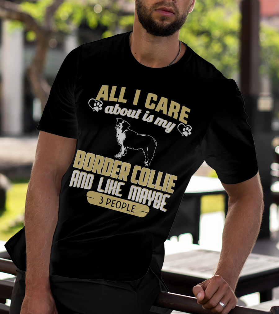 All I Care About Is My Border Collie And Like Maybe 3 People T-Shirt