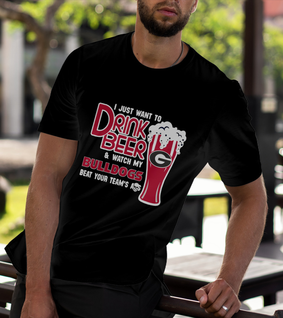 I Just Want To Drink Beer And Watch My Bulldogs Beat Your Team's Ass T-Shirt