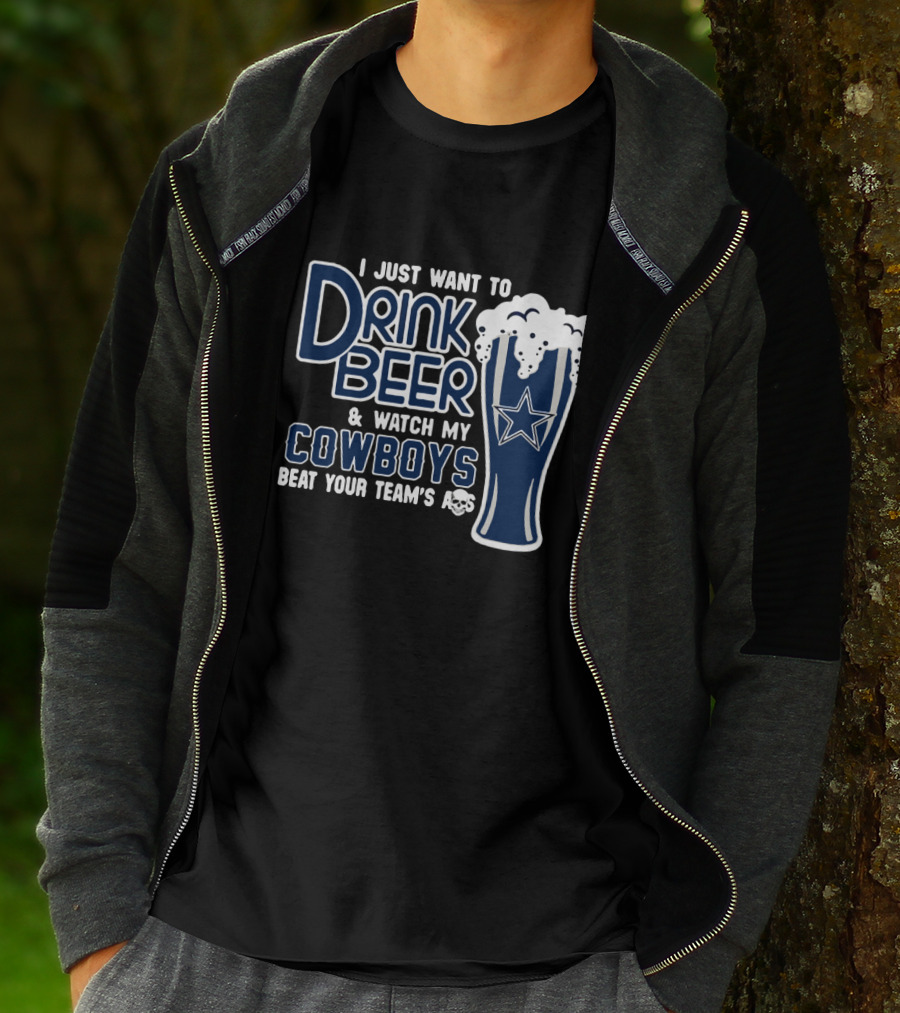 I Just Want To Drink Beer & Watch My Cowboys Beat Your Team T-Shirt