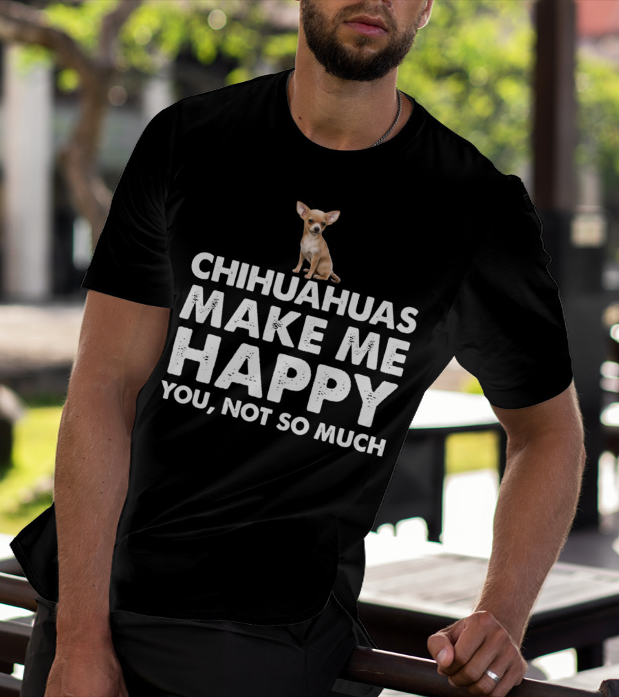 Chihuahuas Make Me Happy You Not So Much T-Shirt