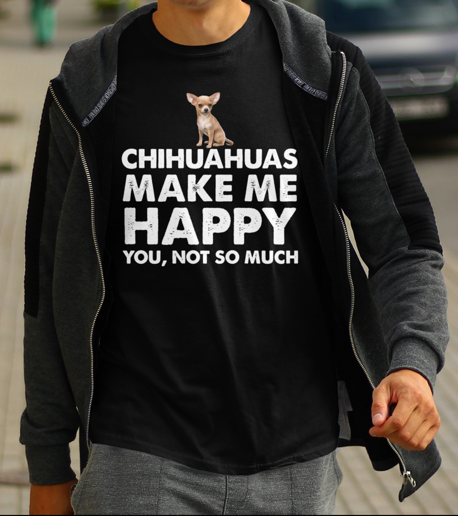 Chihuahuas Make Me Happy You Not So Much T-Shirt