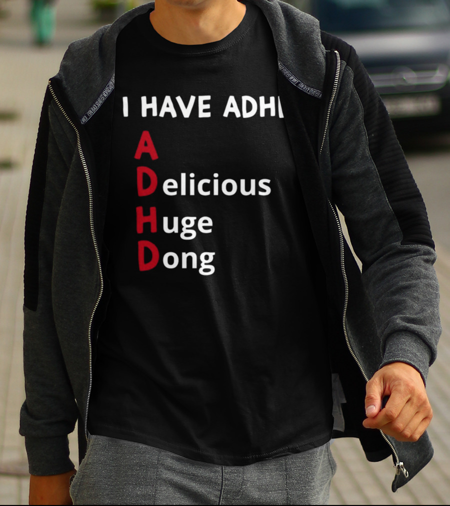 I Have ADHD Delicious Huge Dong Bold Lettering Humor T-Shirt
