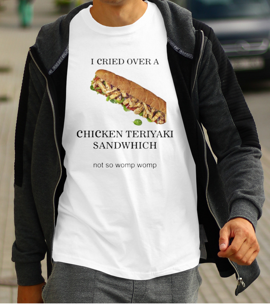 I Cried Over A Chicken Teriyaki Sandwhich Not So Womp Womp T-Shirt