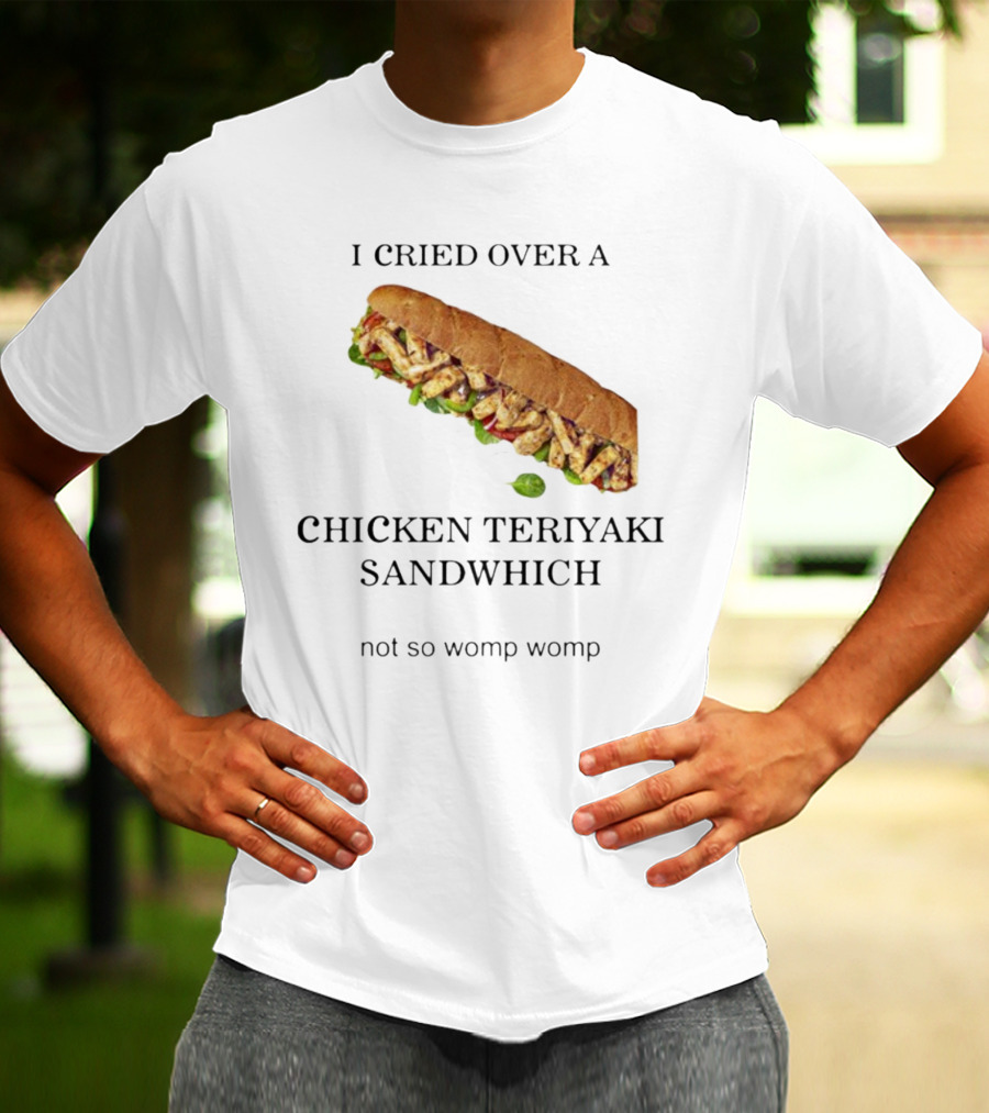 I Cried Over A Chicken Teriyaki Sandwhich Not So Womp Womp T-Shirt