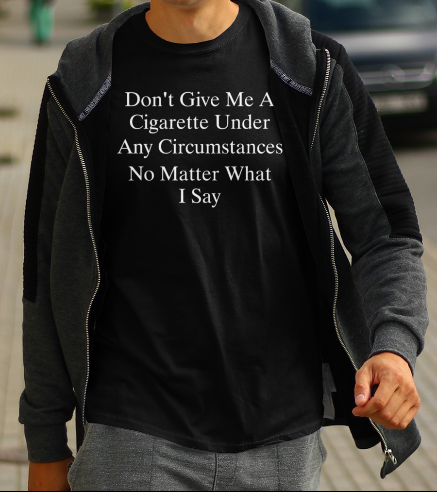 Don't Give Me A Cigarette Under Any Circumstances No Matter What I Say Warning Message T-Shirt