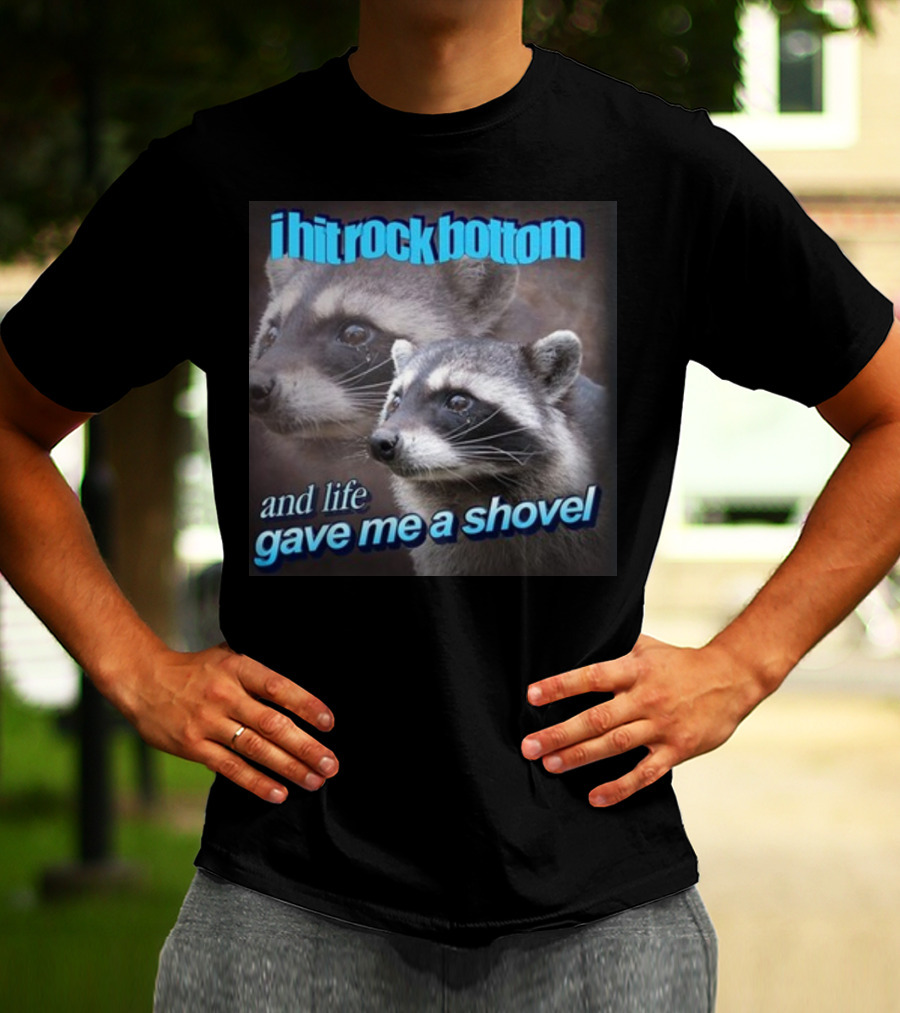 I Hit Rock Bottom And Life Gave Me A Shovel Raccoon T-Shirt