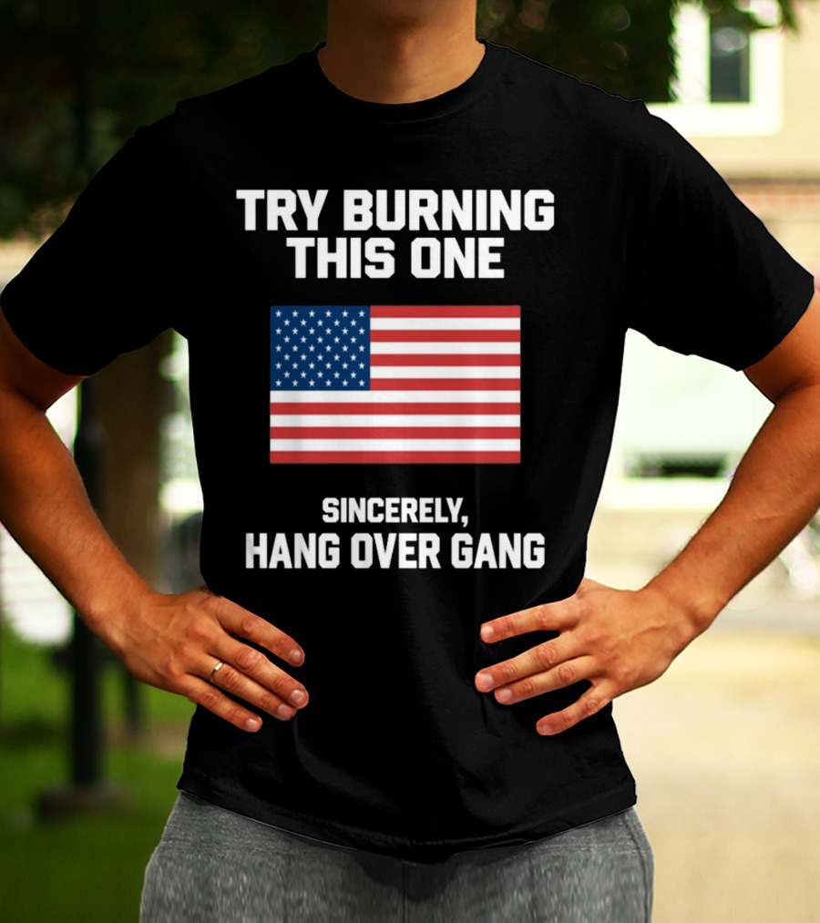 Try Burning This One Sincerely Hang Over Gang American Flag T-Shirt