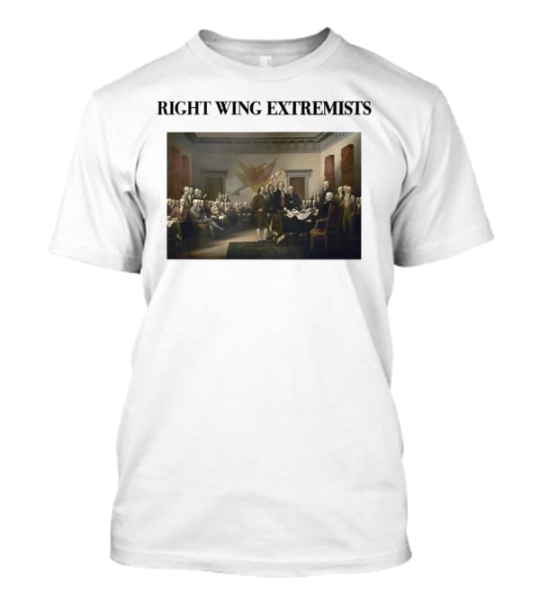 Right Wing Extremists Declaration Of Independence Founding Fathers T-Shirt