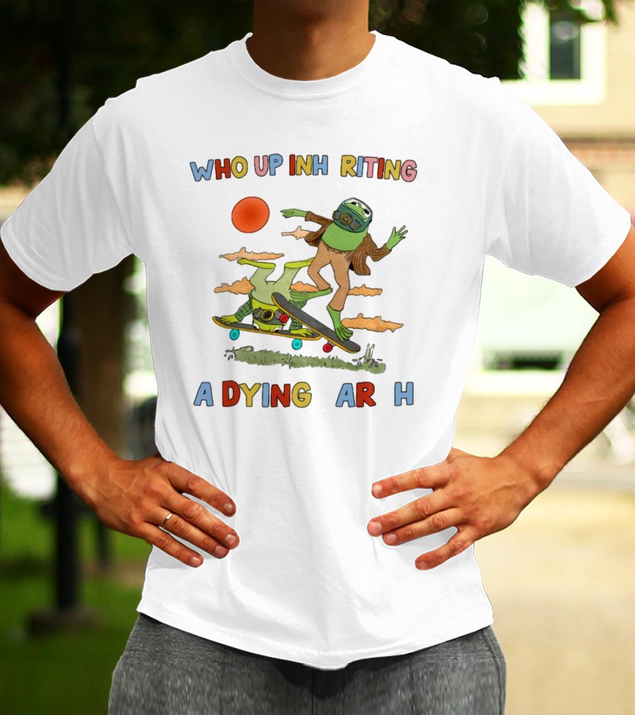 Who Up Inheriting A Dying Earth Alien Skateboarding T-Shirt